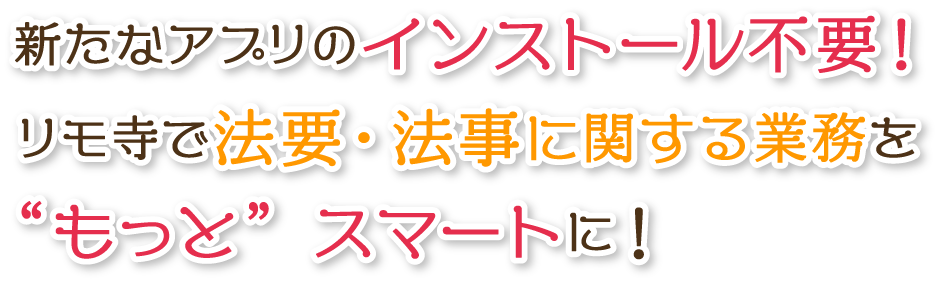 新たなアプリのインストール不要。リモ寺で法要・法事に関する業務をもっとスマートに！